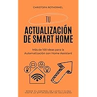 Tu Actualización de Smart Home: Más de 100 Ideas para la Automatización con Home Assistant – Desde el Control de Luces y Clima hasta la Optimización de ... con Home Assistant nº 2) (Spanish Edition) Tu Actualización de Smart Home: Más de 100 Ideas para la Automatización con Home Assistant – Desde el Control de Luces y Clima hasta la Optimización de ... con Home Assistant nº 2) (Spanish Edition) Kindle Paperback