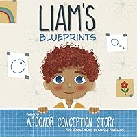 Liam's Blueprints: An (Embryo) Donor Conception Story for Single Moms by Choice Families (My Donor Story: A Book Series for Donor-Conceived Children) Liam's Blueprints: An (Embryo) Donor Conception Story for Single Moms by Choice Families (My Donor Story: A Book Series for Donor-Conceived Children) Paperback