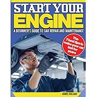Starting Engines: A Beginner's Comprehensive Guide to Car Repair and Maintenance | With Step-by-step Illustrations & Practical Easy Lessons To Maintaining your Car so That It Lasts Longer