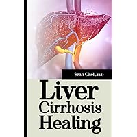Liver Cirrhosis Healing: The New and Advanced Medicine and Research to Cure Liver Cirrhosis