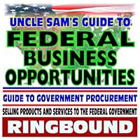 Uncle Sam's Guide to Federal Business Opportunities, Selling Products and Services to the Government, Bidding, Procurement, GSA Schedules, Vendors ... Assistance, Defining the Market (Ringbound)