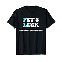 Fets Luck Funny Sarcastic Word Play For Men & Women T-Shirt