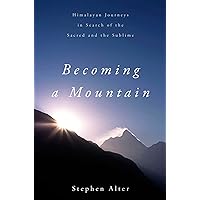 Becoming a Mountain: Himalayan Journeys in Search of the Sacred and the Sublime