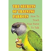The Secrets Of Training Parrots: How To Teach Your Parrot To Talk