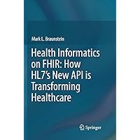 Health Informatics on FHIR: How HL7's New API is Transforming Healthcare Health Informatics on FHIR: How HL7's New API is Transforming Healthcare Paperback Kindle Hardcover