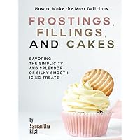 How to Make the Most Delicious Frostings, Fillings, and Cakes: Savoring the Simplicity and Splendor of Silky Smooth Icing Treats How to Make the Most Delicious Frostings, Fillings, and Cakes: Savoring the Simplicity and Splendor of Silky Smooth Icing Treats Hardcover Kindle Paperback