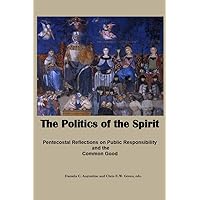The Politics of the Spirit: Pentecostal Reflections on Public Responsibility and the Common Good The Politics of the Spirit: Pentecostal Reflections on Public Responsibility and the Common Good Kindle Paperback