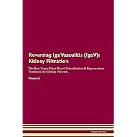 Reversing Iga Vasculitis (IgaV): Kidney Filtration The Raw Vegan Plant-Based Detoxification & Regeneration Workbook for Healing Patients. Volume 5