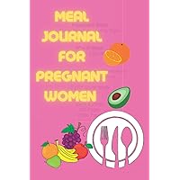 Meal JOURNAL FOR PREGNANT WOMEN: An ideal notebook for meal planning and tracking nutrition that is kept by pregnant women, women, and breastfeeding mothers.