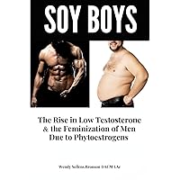 Soy Boys: The Rise in Low Testosterone & the Feminization of Men Due to Phytoestrogens Soy Boys: The Rise in Low Testosterone & the Feminization of Men Due to Phytoestrogens Paperback Kindle