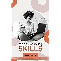 Money Making Skills: Create a Stream of Income with Your Writing Skills (The Ultimate Teen Guide to Personal Finance and Making Cents of Your Dollars)