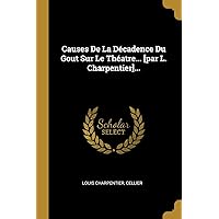 Causes De La Décadence Du Gout Sur Le Théatre... [par L. Charpentier]... (French Edition) Causes De La Décadence Du Gout Sur Le Théatre... [par L. Charpentier]... (French Edition) Paperback