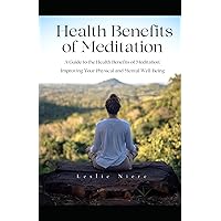 Health Benefits of Meditation: A Guide to the Health Benefits of Meditation: Improving your Physical and Mental Well-Being Health Benefits of Meditation: A Guide to the Health Benefits of Meditation: Improving your Physical and Mental Well-Being Paperback Kindle