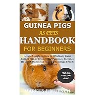 Guinea Pigs as Pets Handbook for Beginners: Detailed Guide on How to Effectively Raise Guinea Pigs as Pets & Other Purposes; Includes Its Care& Diseases; Feeding; Choosing a Breed; Its Home & So On Guinea Pigs as Pets Handbook for Beginners: Detailed Guide on How to Effectively Raise Guinea Pigs as Pets & Other Purposes; Includes Its Care& Diseases; Feeding; Choosing a Breed; Its Home & So On Paperback Kindle
