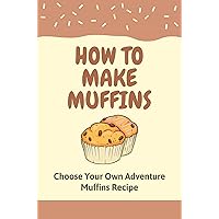 How To Make Muffins: Choose Your Own Adventure Muffins Recipe: Muffins Healthy