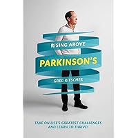 Rising Above Parkinson’s: Take on Life’s Greatest Challenges and Learn to Thrive! Rising Above Parkinson’s: Take on Life’s Greatest Challenges and Learn to Thrive! Paperback Kindle