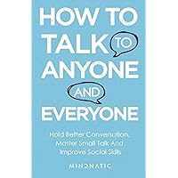 How to Talk to Anyone and Everyone: Hold Better Conversation, Master Small Talk and Improve Social Skills (Communication Skills and Charisma Development) How to Talk to Anyone and Everyone: Hold Better Conversation, Master Small Talk and Improve Social Skills (Communication Skills and Charisma Development) Paperback Kindle Audible Audiobook Hardcover