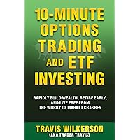 10-Minute Options Trading and ETF Investing: Rapidly Build Wealth, Retire Early, and Live Free from the Worry of Market Crashes (Passive Stock Options Trading)