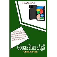 GOOGLE PIXEL 4A 5G USER GUIDE: A Complete Step by Step Manual with Helpful Shortcuts, Tips, Tricks and Instructions for Beginners and Seniors to Set Up and Master the Pixel Phone GOOGLE PIXEL 4A 5G USER GUIDE: A Complete Step by Step Manual with Helpful Shortcuts, Tips, Tricks and Instructions for Beginners and Seniors to Set Up and Master the Pixel Phone Kindle Paperback