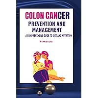 Colon Cancer Prevention and Management: A Comprehensive Guide to Diet and Nutrition (Books about colon cancer) Colon Cancer Prevention and Management: A Comprehensive Guide to Diet and Nutrition (Books about colon cancer) Paperback Kindle