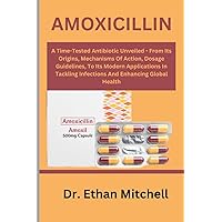 AMOXICILLIN: A Time-Tested Antibiotic Unveiled – From Its Origins, Mechanisms Of Action, Dosage Guidelines, To Its Modern Applications In Tackling Infections And Enhancing Global Health