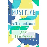 Positive Affirmations for Students: 200 + Short Powerful Academic Statements to Motivate, Empower, Inspire, Transform, and Encourage You in Your Studies and Education. Positive Affirmations for Students: 200 + Short Powerful Academic Statements to Motivate, Empower, Inspire, Transform, and Encourage You in Your Studies and Education. Kindle Hardcover