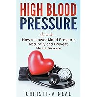 High Blood Pressure: How to Lower Blood Pressure Naturally and Prevent Heart Disease High Blood Pressure: How to Lower Blood Pressure Naturally and Prevent Heart Disease Paperback