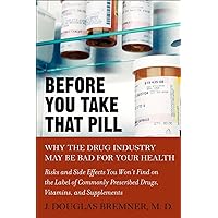 Before You Take that Pill: Why the Drug Industry May Be Bad for Your Health Before You Take that Pill: Why the Drug Industry May Be Bad for Your Health Paperback Kindle Mass Market Paperback