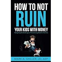 How to Not Ruin Your Kids with Money: Navigating the Challenges of Transitioning Wealth in Families How to Not Ruin Your Kids with Money: Navigating the Challenges of Transitioning Wealth in Families Paperback Kindle Audible Audiobook Hardcover