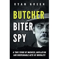 Butcher, Biter, Spy: A True Story of Madness, Mutilation and Unspeakable Acts of Brutality (True Crime)
