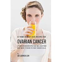47 Home Remedy Juice Recipes for Ovarian Cancer: Vitamin Packed Recipes That Will Give Your Body What It Needs to Fight Cancer Cells 47 Home Remedy Juice Recipes for Ovarian Cancer: Vitamin Packed Recipes That Will Give Your Body What It Needs to Fight Cancer Cells Paperback Kindle