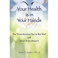 Your Health is in Your Hands: The Three Reasons You're Not Well and What To Do About It Your Health is in Your Hands: The Three Reasons You're Not Well and What To Do About It Paperback Kindle
