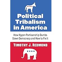 Political Tribalism in America: How Hyper-Partisanship Dumbs Down Democracy and How to Fix It Political Tribalism in America: How Hyper-Partisanship Dumbs Down Democracy and How to Fix It Paperback Kindle