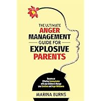 The Ultimate Anger Management Guide for Explosive Parents: Become an Effective Communicator with your Children & Manage your Emotions and Anger Meltdowns The Ultimate Anger Management Guide for Explosive Parents: Become an Effective Communicator with your Children & Manage your Emotions and Anger Meltdowns Kindle Paperback