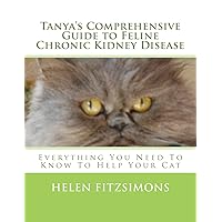 Tanya's Comprehensive Guide to Feline Chronic Kidney Disease: Everything You Need to Know to Help Your Cat Tanya's Comprehensive Guide to Feline Chronic Kidney Disease: Everything You Need to Know to Help Your Cat Paperback