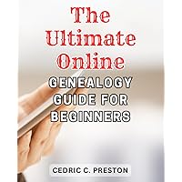 The Ultimate Online Genealogy Guide for Beginners: Discover the Secrets to Tracing Your Family Tree with this Comprehensive Beginner's Guide