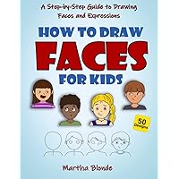 How to Draw Faces for Kids: A Step by Step Guide to Drawing Faces and Expressions How to Draw Faces for Kids: A Step by Step Guide to Drawing Faces and Expressions Paperback Kindle