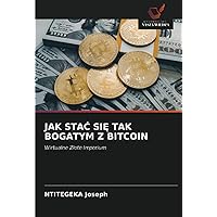 JAK STAĆ SIĘ TAK BOGATYM Z BITCOIN: Wirtualne Złote Imperium (Polish Edition)