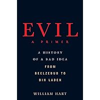Evil: A Primer: A History of a Bad Idea from Beelzebub to Bin Laden Evil: A Primer: A History of a Bad Idea from Beelzebub to Bin Laden Kindle Hardcover
