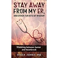 Stay Away from my ER and other fun bits of wisdom: Wobbling between humor and heartbreak Stay Away from my ER and other fun bits of wisdom: Wobbling between humor and heartbreak Paperback Kindle