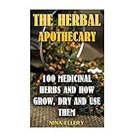 The Herbal Apothecary: 100 Medicinal Herbs and How Grow, Dry And Use Them: (Medicinal Herbs, Alternative Medicine) The Herbal Apothecary: 100 Medicinal Herbs and How Grow, Dry And Use Them: (Medicinal Herbs, Alternative Medicine) Paperback