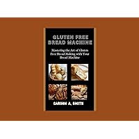 Gluten free bread machine : Mastering the Art of Gluten Free Bread Making with Your Bread Machine Gluten free bread machine : Mastering the Art of Gluten Free Bread Making with Your Bread Machine Kindle Paperback