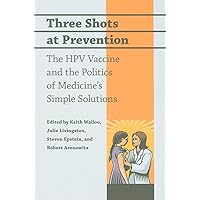 Three Shots at Prevention: The HPV Vaccine and the Politics of Medicine's Simple Solutions Three Shots at Prevention: The HPV Vaccine and the Politics of Medicine's Simple Solutions Paperback Kindle Hardcover