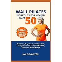 WALL PILATES WORKOUTS FOR WOMEN OVER 50: 20 Ultimate, Easy, Step-by-Step Instructions, Low Impact Exercises to Improve Flexibility, Balance, and Muscle Strength (The Pilates Exercise Series) WALL PILATES WORKOUTS FOR WOMEN OVER 50: 20 Ultimate, Easy, Step-by-Step Instructions, Low Impact Exercises to Improve Flexibility, Balance, and Muscle Strength (The Pilates Exercise Series) Paperback Kindle