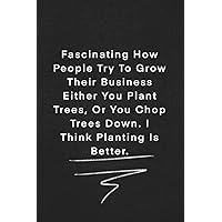 Fascinating How People Try To Grow Their Business Either You Plant Trees, Or You Chop Trees Down. I Think Planting Is Better.: Quote on Blackboard ... 120 Pages, 6x9, Soft Cover, Matte Finish