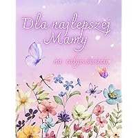 Dla najlepszej Mamy na całym świecie: życzenia na dzień matki, urodziny (Polish Edition)