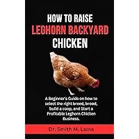 How to Raise Leghorn Backyard Chickens: A Beginner's Guide on how to select the right breed, brood, build a coop, and Start a Profitable Leghorn Chicken ... farming, Herbs, Health and Nutrition) How to Raise Leghorn Backyard Chickens: A Beginner's Guide on how to select the right breed, brood, build a coop, and Start a Profitable Leghorn Chicken ... farming, Herbs, Health and Nutrition) Kindle Paperback