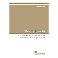 Childhood obesity: Nutritional risk factors for the metabolic syndrome in overweight children Childhood obesity: Nutritional risk factors for the metabolic syndrome in overweight children Paperback