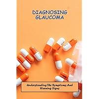 Diagnosing Glaucoma: Understanding The Symptoms And Warning Signs