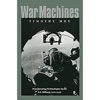 War Machines: Transforming Technologies in the U.S. Military, 1920-1940 (Volume 71) (Williams-Ford Texas A&M University Military History Series) War Machines: Transforming Technologies in the U.S. Military, 1920-1940 (Volume 71) (Williams-Ford Texas A&M University Military History Series) Paperback Kindle Hardcover